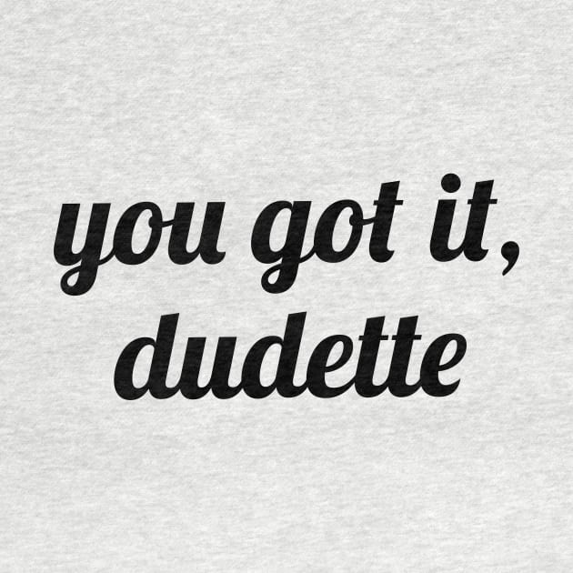 You Got It, Dudette by quoteee